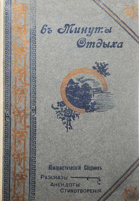 [Собрание В.Г. Лидина]. В минуты отдыха. Юмористический сборник. Рассказы. - Анекдоты. - Стихотворения. М., 1910.
